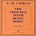 Cioran, E. M. - Trouble With Being Born (Arcade, 1998)