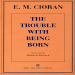 Cioran, E. M. - Trouble With Being Born (Arcade, 1998)